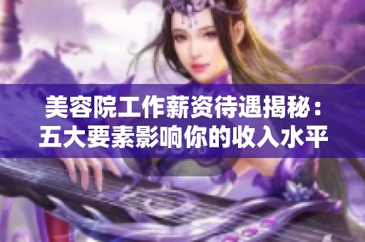 美容院工作薪资待遇揭秘：五大要素影响你的收入水平