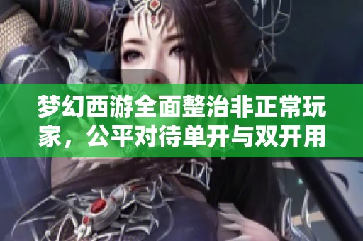 梦幻西游全面整治非正常玩家，公平对待单开与双开用户