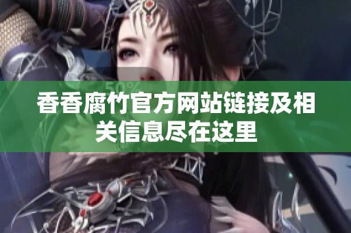 香香腐竹官方网站链接及相关信息尽在这里