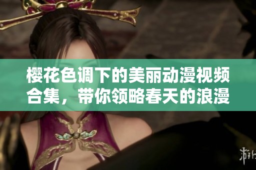 樱花色调下的美丽动漫视频合集，带你领略春天的浪漫