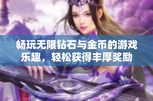 畅玩无限钻石与金币的游戏乐趣，轻松获得丰厚奖励