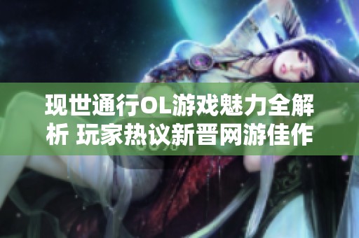 现世通行OL游戏魅力全解析 玩家热议新晋网游佳作