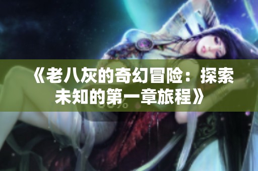 《老八灰的奇幻冒险：探索未知的第一章旅程》