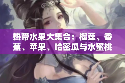 热带水果大集合：榴莲、香蕉、苹果、哈密瓜与水蜜桃的美味之旅
