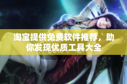 淘宝提供免费软件推荐，助你发现优质工具大全