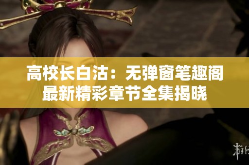 高校长白沽：无弹窗笔趣阁最新精彩章节全集揭晓