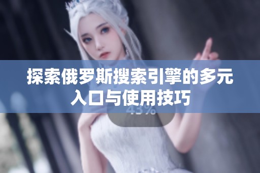 探索俄罗斯搜索引擎的多元入口与使用技巧