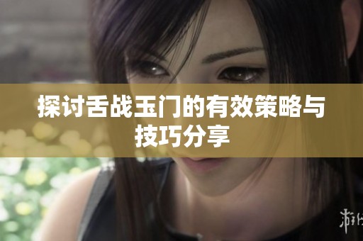 探讨舌战玉门的有效策略与技巧分享