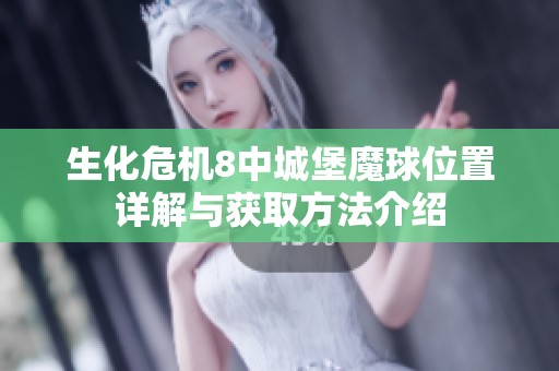 生化危机8中城堡魔球位置详解与获取方法介绍