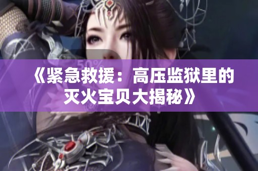 《紧急救援：高压监狱里的灭火宝贝大揭秘》