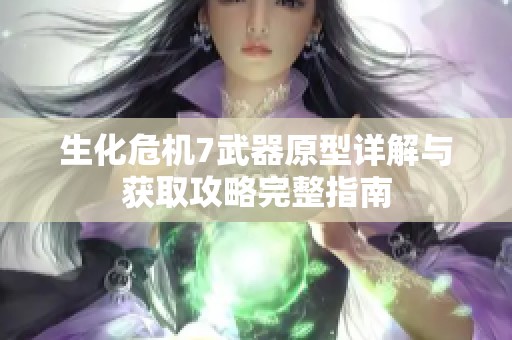 生化危机7武器原型详解与获取攻略完整指南