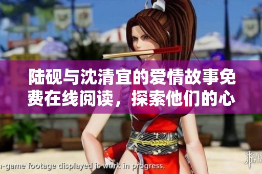 陆砚与沈清宜的爱情故事免费在线阅读，探索他们的心路历程