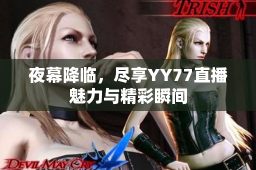 夜幕降临，尽享YY77直播魅力与精彩瞬间