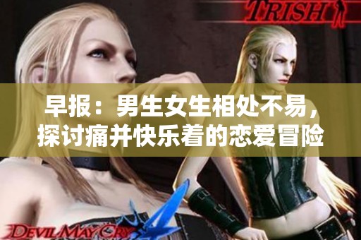 早报：男生女生相处不易，探讨痛并快乐着的恋爱冒险游戏