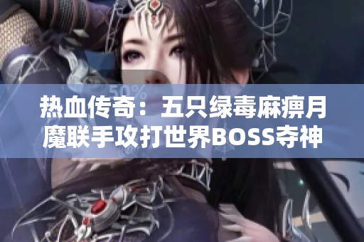 热血传奇：五只绿毒麻痹月魔联手攻打世界BOSS夺神戒