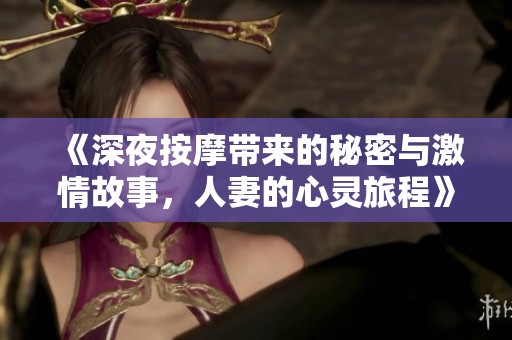 《深夜按摩带来的秘密与激情故事，人妻的心灵旅程》