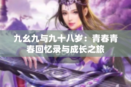 九幺九与九十八岁：青春青春回忆录与成长之旅