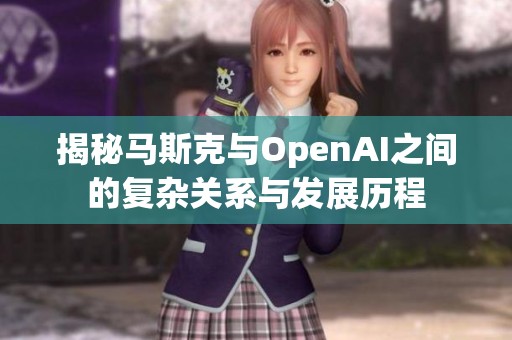 揭秘马斯克与OpenAI之间的复杂关系与发展历程