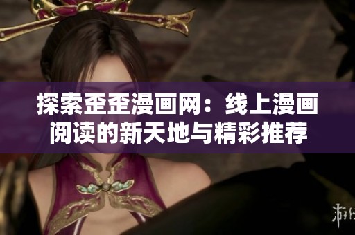 探索歪歪漫画网：线上漫画阅读的新天地与精彩推荐