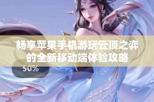畅享苹果手机游玩云顶之弈的全新移动端体验攻略