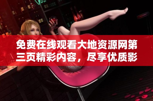 免费在线观看大地资源网第三页精彩内容，尽享优质影视体验