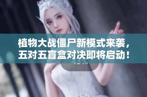 植物大战僵尸新模式来袭，五对五盲盒对决即将启动！