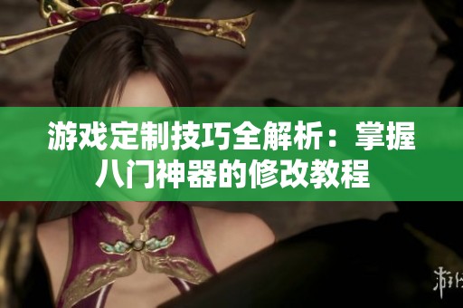 游戏定制技巧全解析：掌握八门神器的修改教程