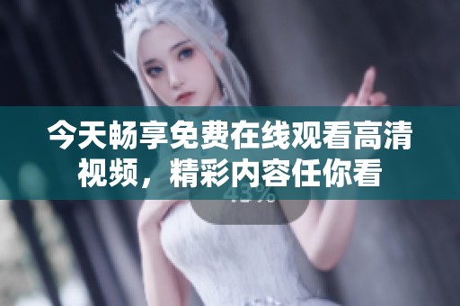 今天畅享免费在线观看高清视频，精彩内容任你看