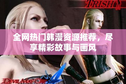 全网热门韩漫资源推荐，尽享精彩故事与画风