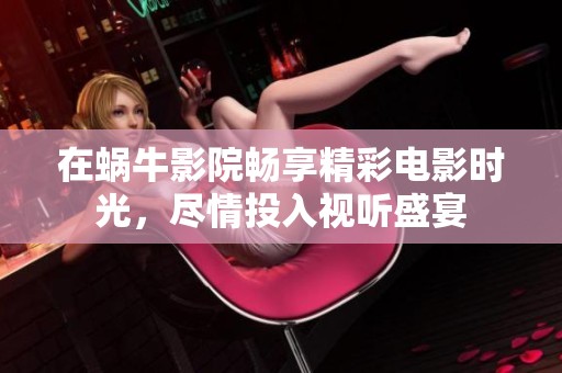 在蜗牛影院畅享精彩电影时光，尽情投入视听盛宴