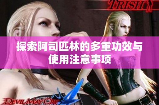 探索阿司匹林的多重功效与使用注意事项
