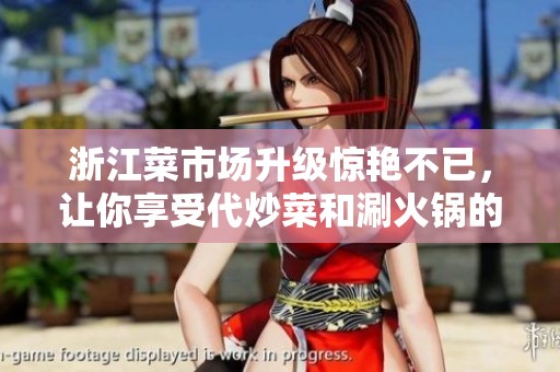 浙江菜市场升级惊艳不已，让你享受代炒菜和涮火锅的全新体验