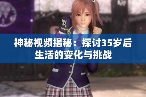 神秘视频揭秘：探讨35岁后生活的变化与挑战