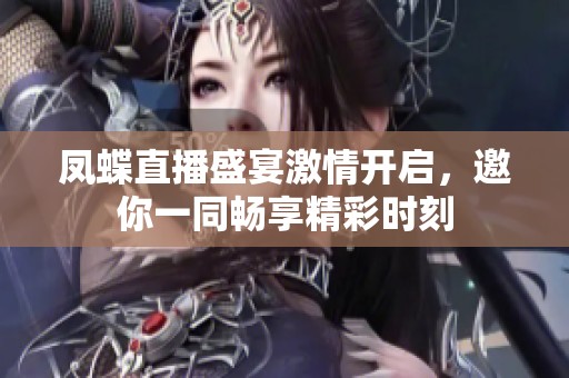 凤蝶直播盛宴激情开启，邀你一同畅享精彩时刻