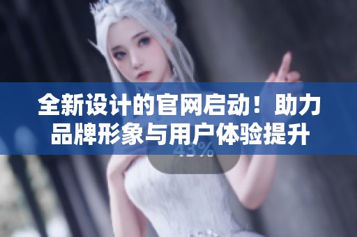 全新设计的官网启动！助力品牌形象与用户体验提升