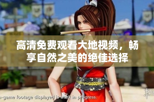 高清免费观看大地视频，畅享自然之美的绝佳选择