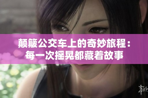 颠簸公交车上的奇妙旅程：每一次摇晃都藏着故事