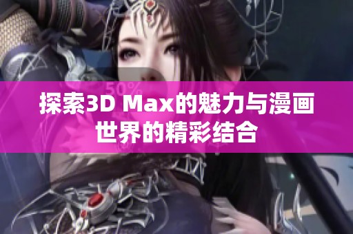探索3D Max的魅力与漫画世界的精彩结合
