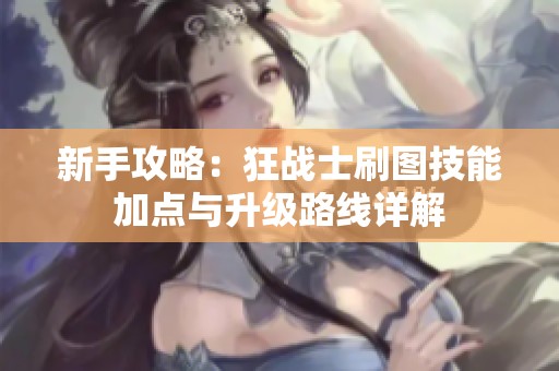 新手攻略：狂战士刷图技能加点与升级路线详解