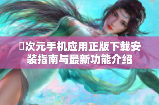 囧次元手机应用正版下载安装指南与最新功能介绍