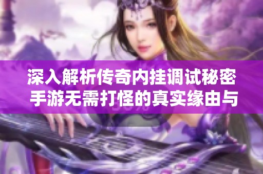深入解析传奇内挂调试秘密 手游无需打怪的真实缘由与优化策略