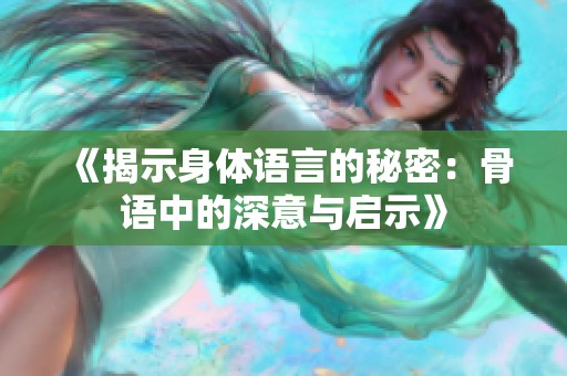 《揭示身体语言的秘密：骨语中的深意与启示》