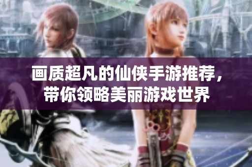 画质超凡的仙侠手游推荐，带你领略美丽游戏世界