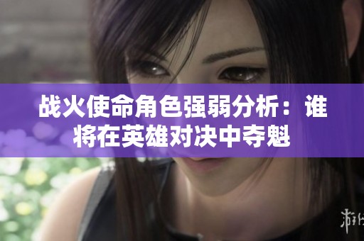战火使命角色强弱分析：谁将在英雄对决中夺魁