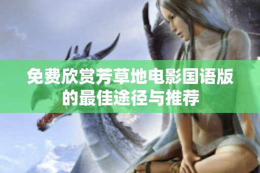 免费欣赏芳草地电影国语版的最佳途径与推荐