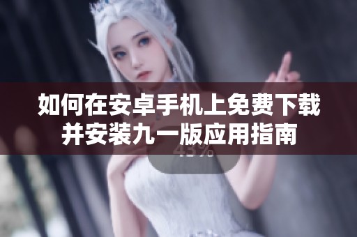 如何在安卓手机上免费下载并安装九一版应用指南