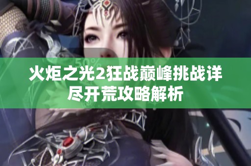 火炬之光2狂战巅峰挑战详尽开荒攻略解析
