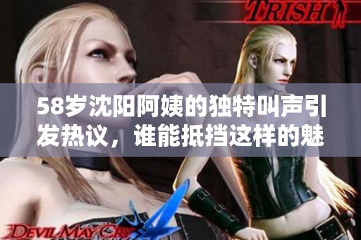 58岁沈阳阿姨的独特叫声引发热议，谁能抵挡这样的魅力