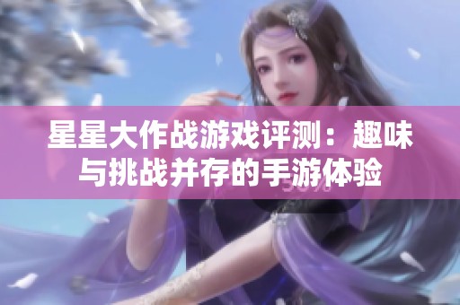 星星大作战游戏评测：趣味与挑战并存的手游体验