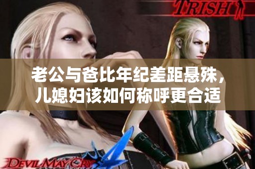 老公与爸比年纪差距悬殊，儿媳妇该如何称呼更合适